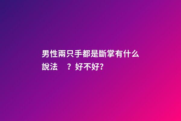 男性兩只手都是斷掌有什么說法？好不好？